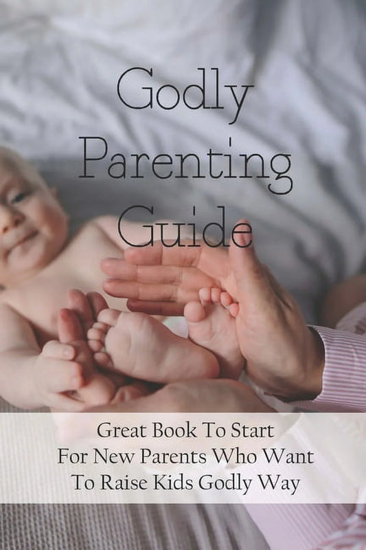 Godly Parenting Guide: Great Book to Start for New Parents Who Want to Raise Kids Godly Way: Christian Books for Fathers Day